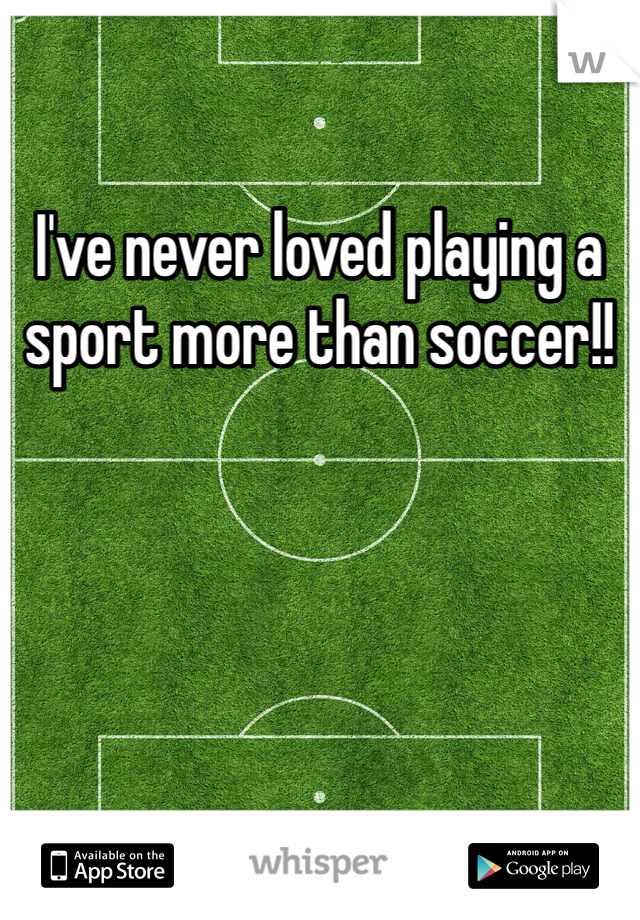 I've never loved playing a sport more than soccer!! 