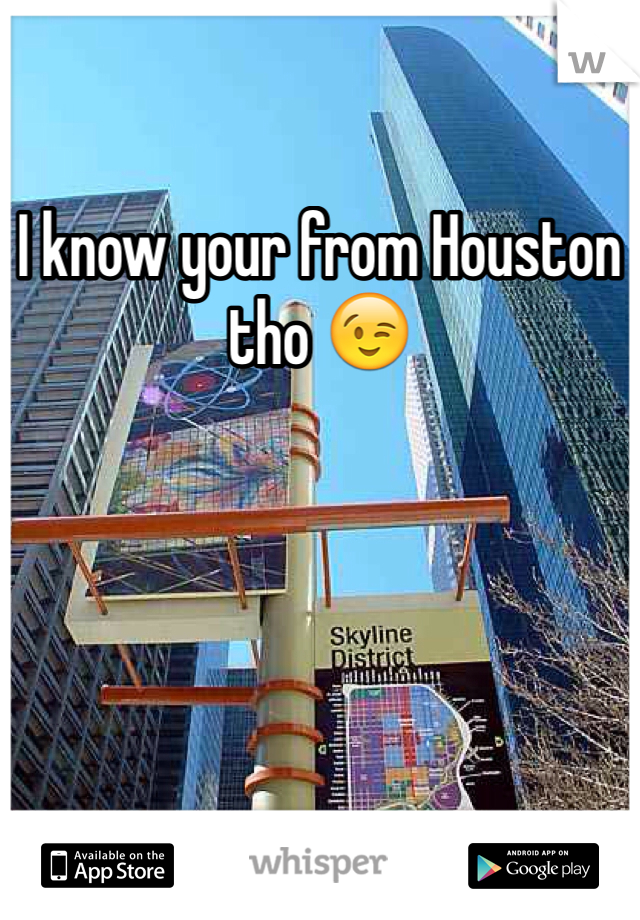 I know your from Houston tho 😉