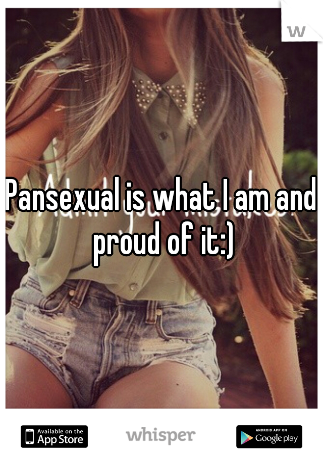 Pansexual is what I am and proud of it:)