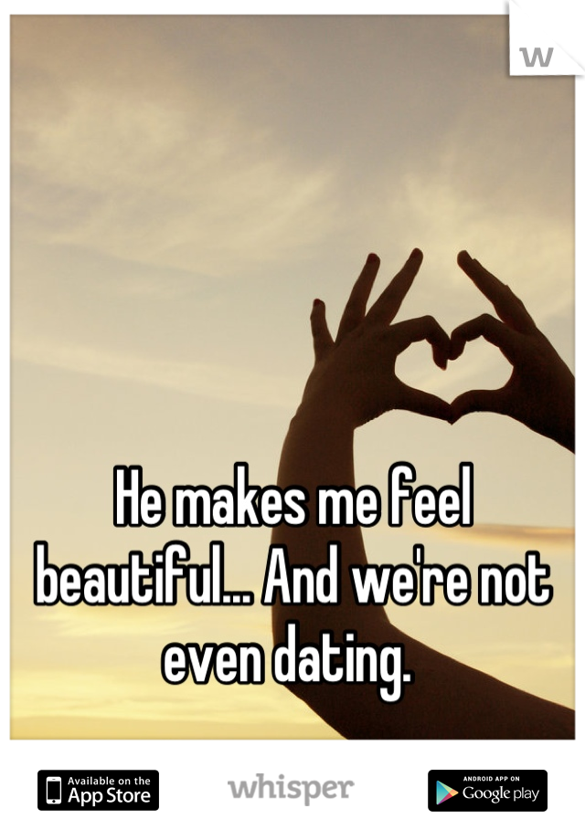 He makes me feel beautiful... And we're not even dating. 