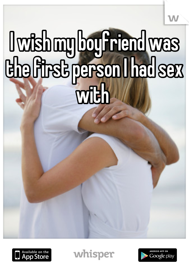 I wish my boyfriend was the first person I had sex with 
