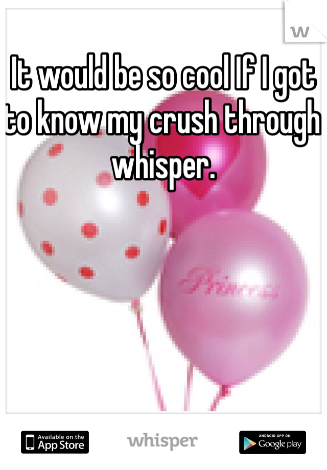 It would be so cool If I got to know my crush through whisper. 