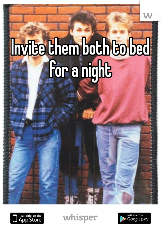 Invite them both to bed for a night