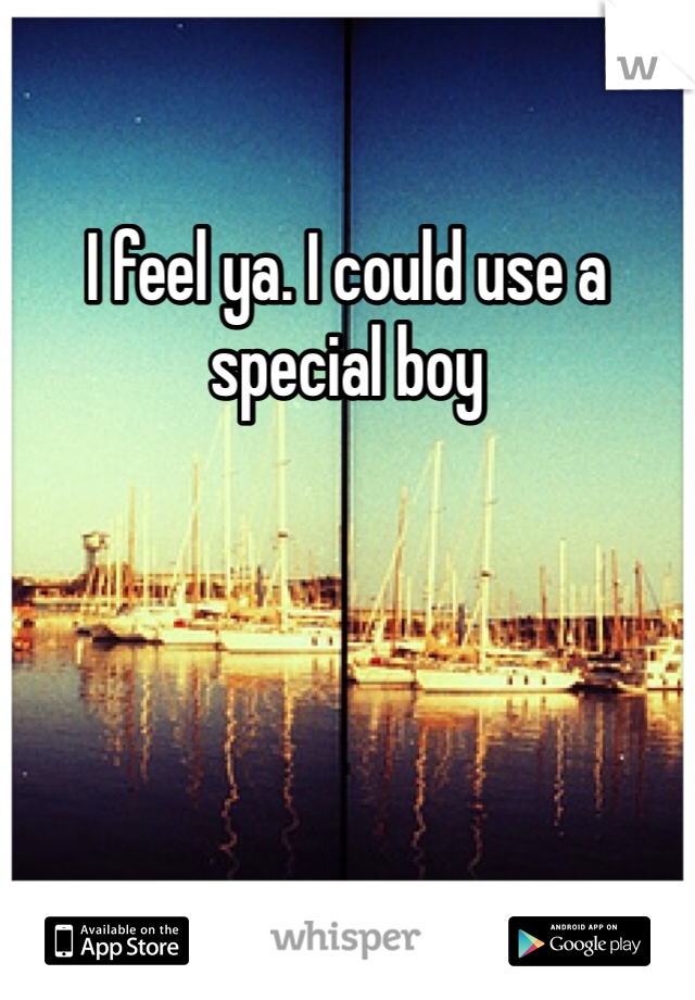 I feel ya. I could use a special boy