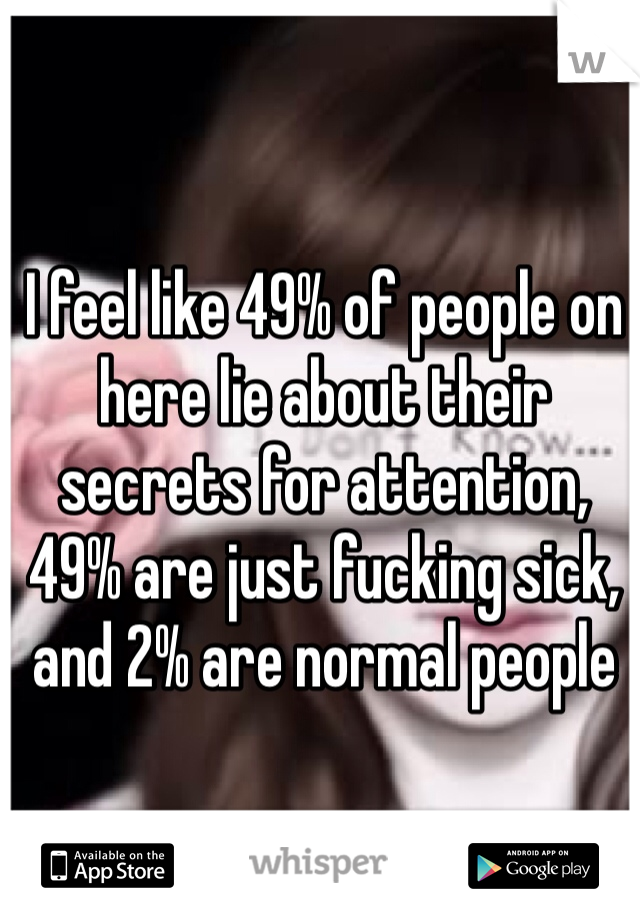 I feel like 49% of people on here lie about their secrets for attention, 49% are just fucking sick, and 2% are normal people