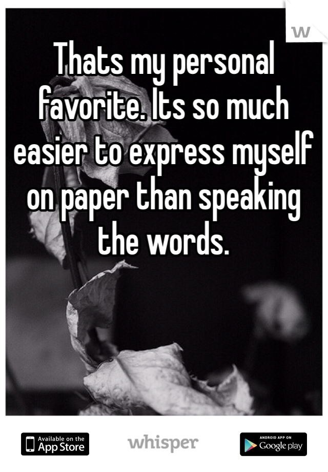 Thats my personal favorite. Its so much easier to express myself on paper than speaking the words.