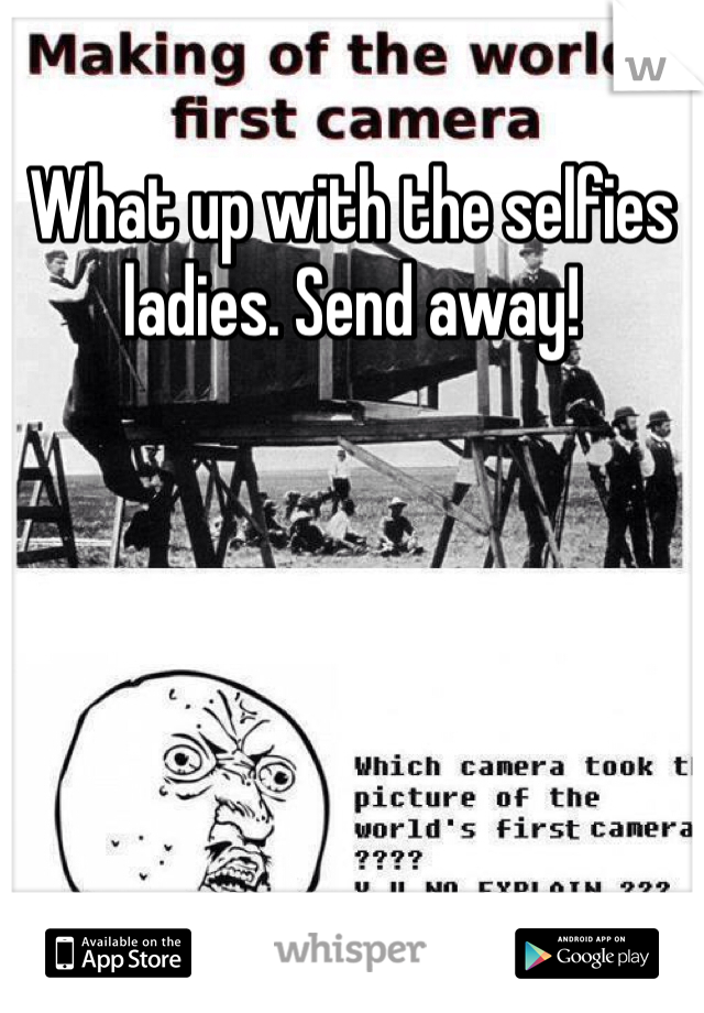 What up with the selfies ladies. Send away!