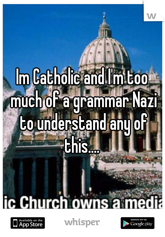 Im Catholic and I'm too much of a grammar Nazi to understand any of this.... 