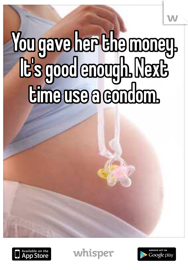 You gave her the money. It's good enough. Next time use a condom. 