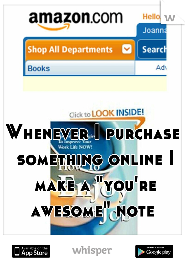 Whenever I purchase something online I make a "you're awesome" note 