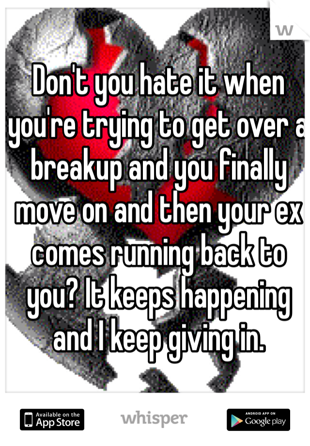 Don't you hate it when you're trying to get over a breakup and you finally move on and then your ex comes running back to you? It keeps happening and I keep giving in. 