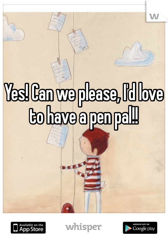 Yes! Can we please, I'd love to have a pen pal!!