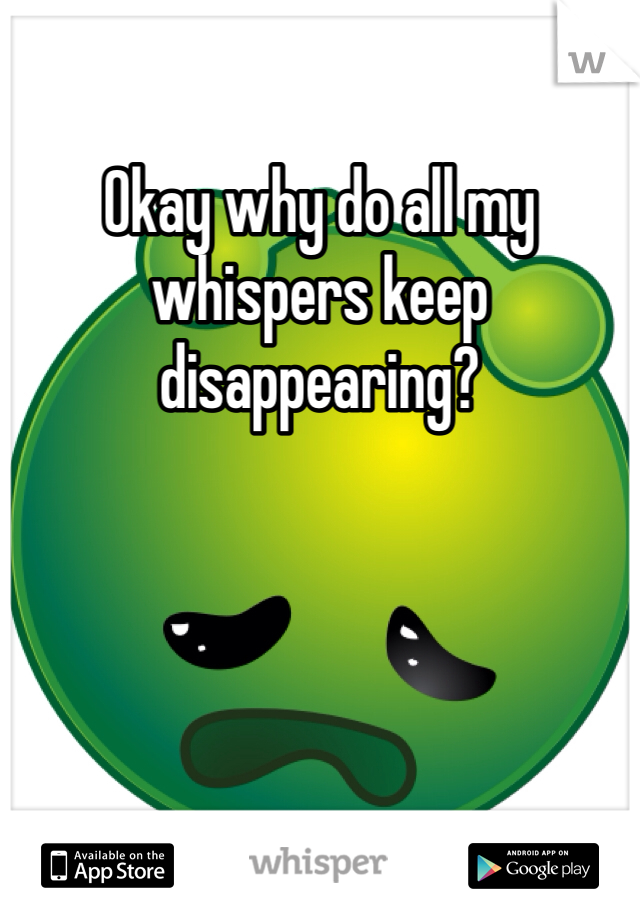 Okay why do all my whispers keep disappearing? 