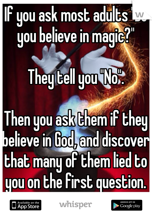 If you ask most adults "Do you believe in magic?"

They tell you "No".

Then you ask them if they believe in God, and discover that many of them lied to you on the first question. 