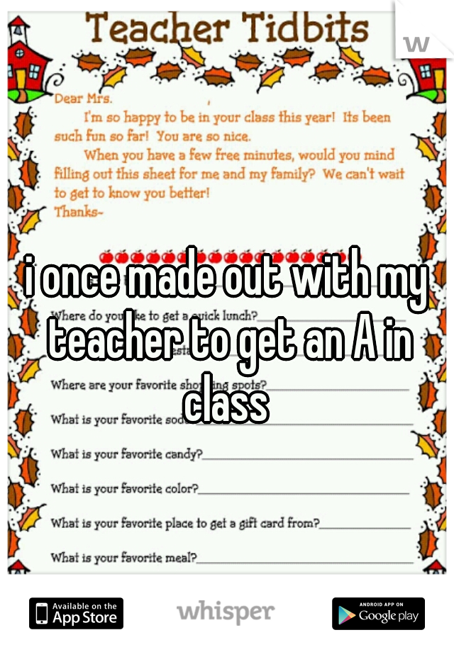 i once made out with my teacher to get an A in class 