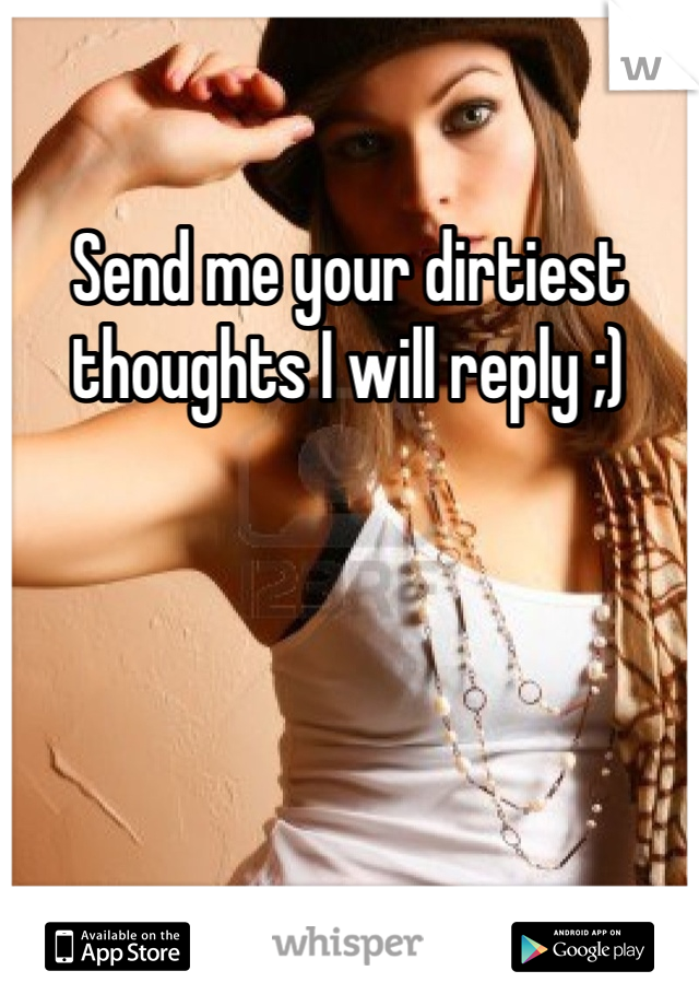Send me your dirtiest thoughts I will reply ;)