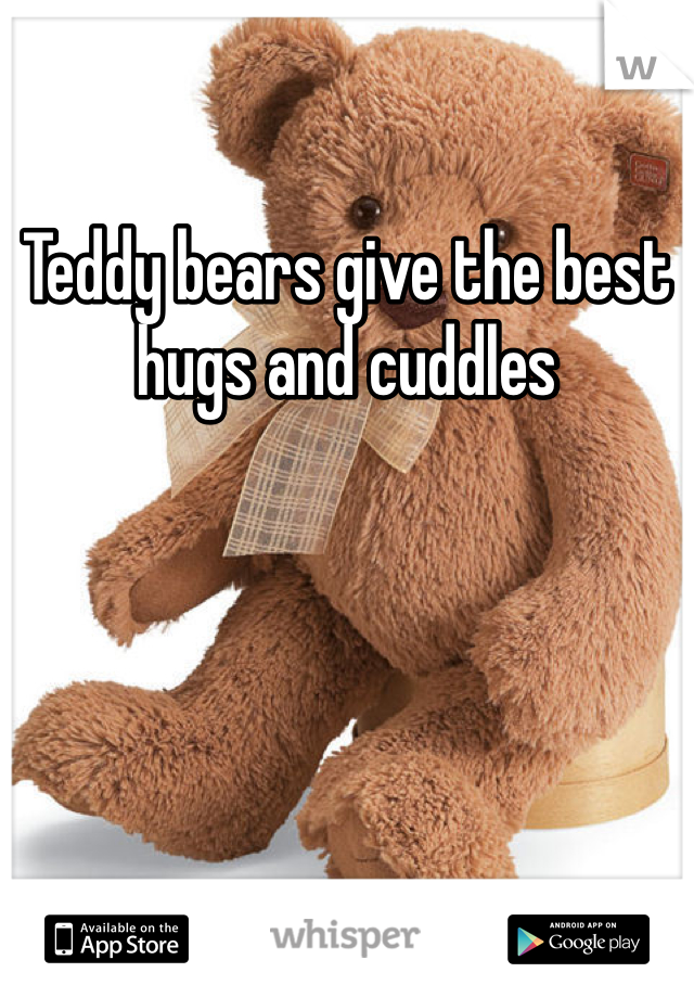 Teddy bears give the best hugs and cuddles