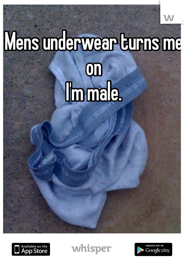 Mens underwear turns me on
I'm male.