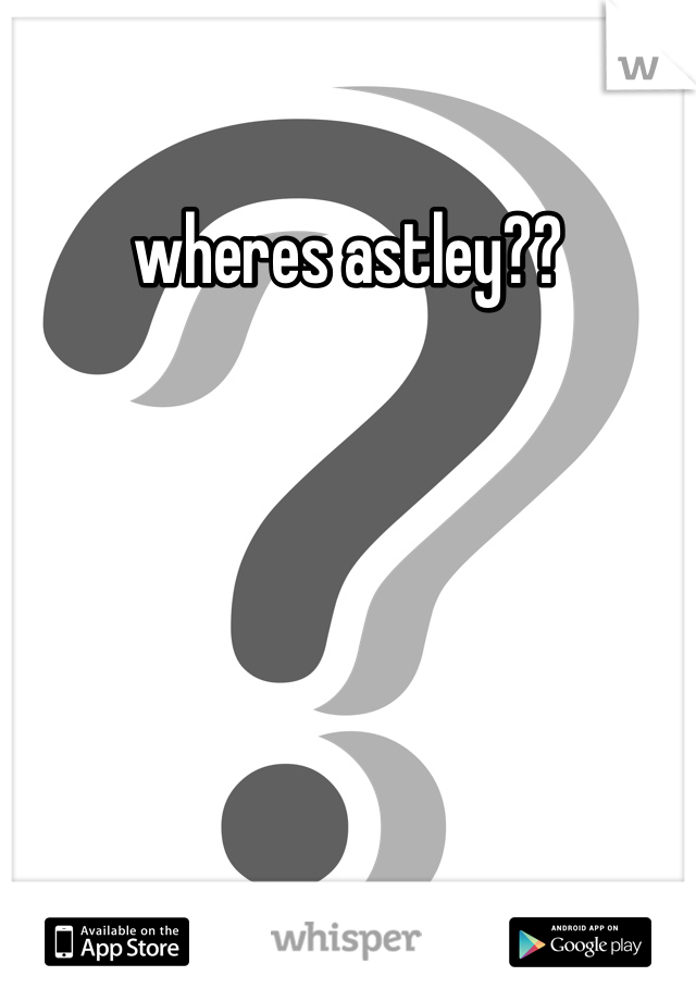 wheres astley??