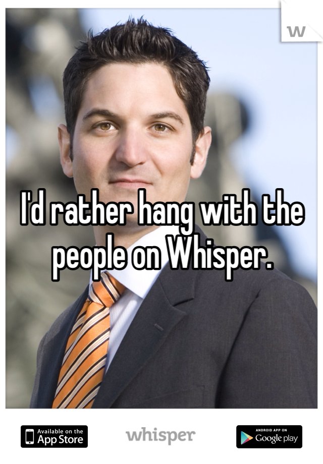 I'd rather hang with the people on Whisper. 
