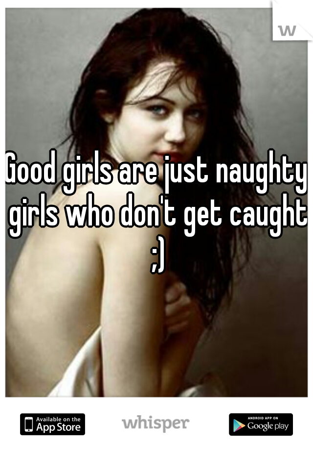 Good girls are just naughty girls who don't get caught ;)