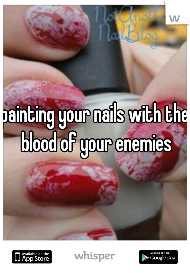 painting your nails with the blood of your enemies