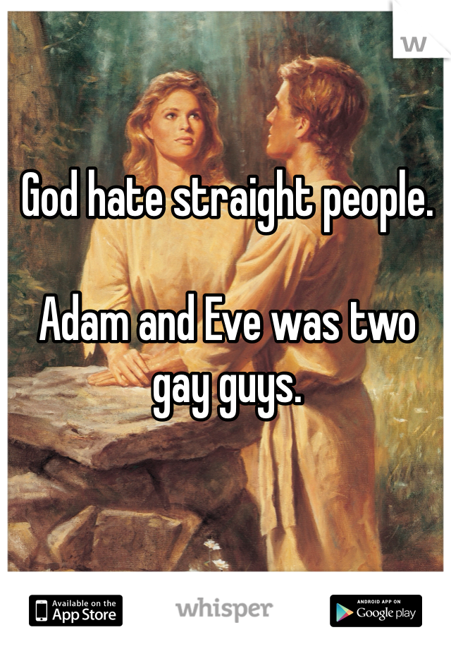 God hate straight people. 

Adam and Eve was two gay guys. 