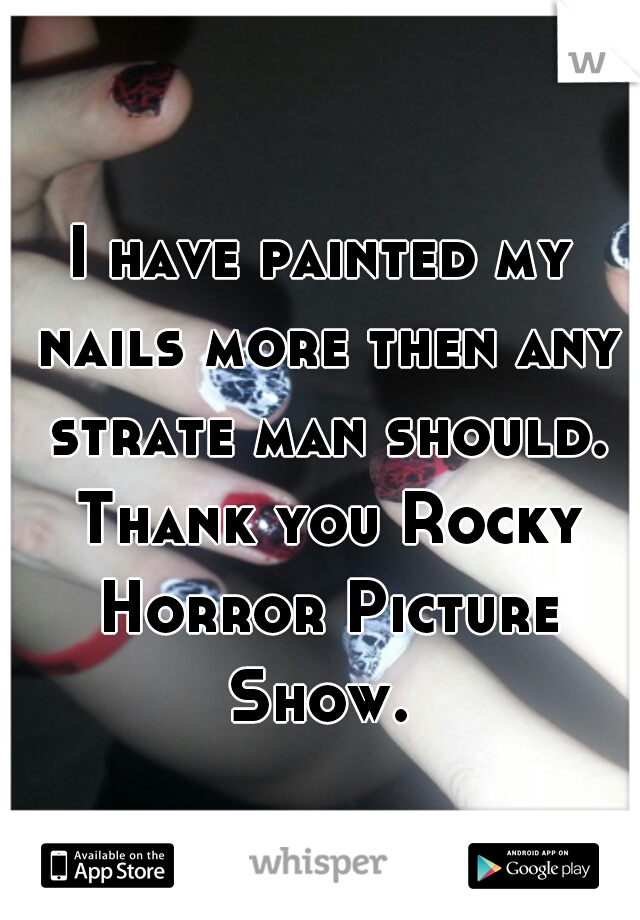 I have painted my nails more then any strate man should. Thank you Rocky Horror Picture Show. 