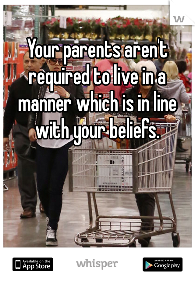 Your parents aren't required to live in a manner which is in line with your beliefs. 