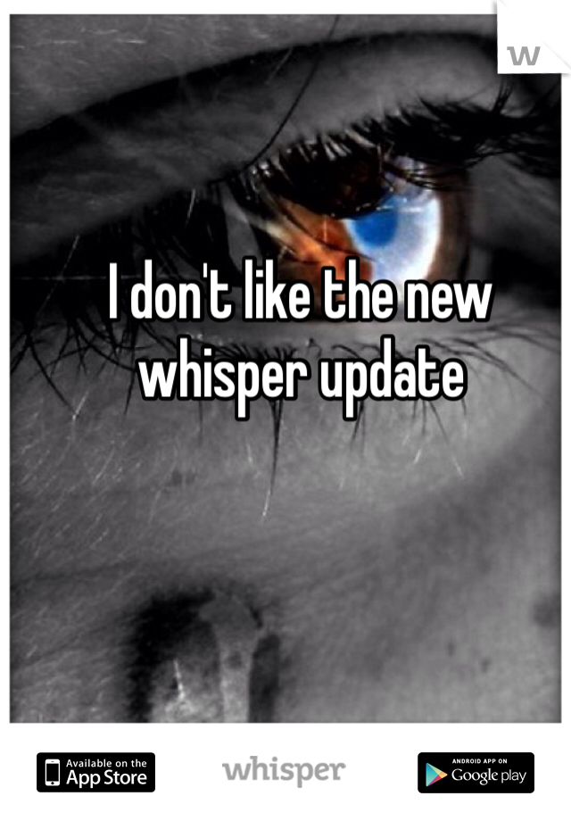 I don't like the new whisper update 