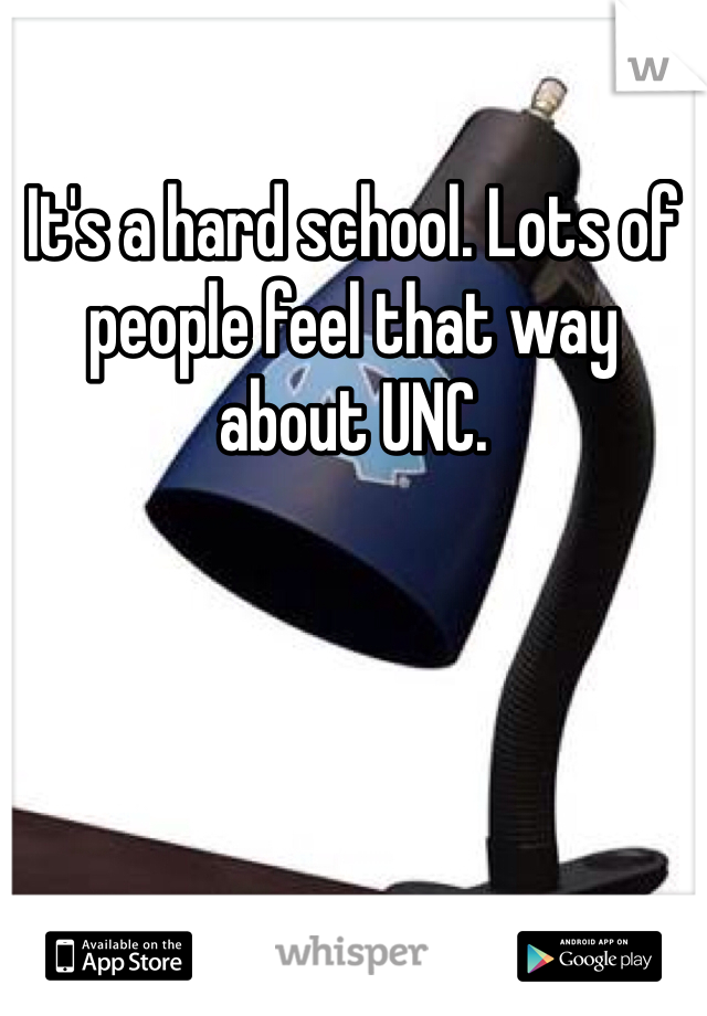 It's a hard school. Lots of people feel that way about UNC. 