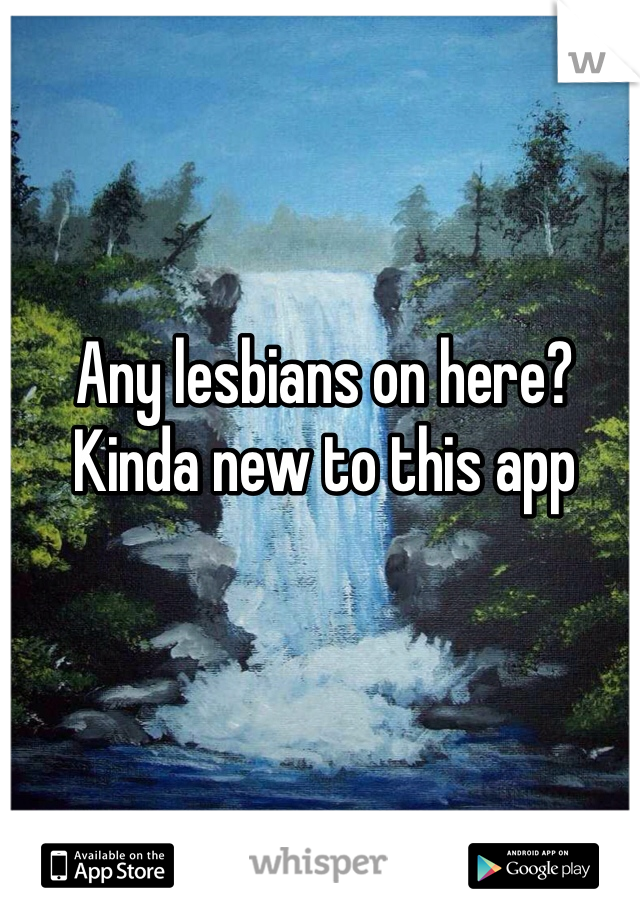 Any lesbians on here? Kinda new to this app 