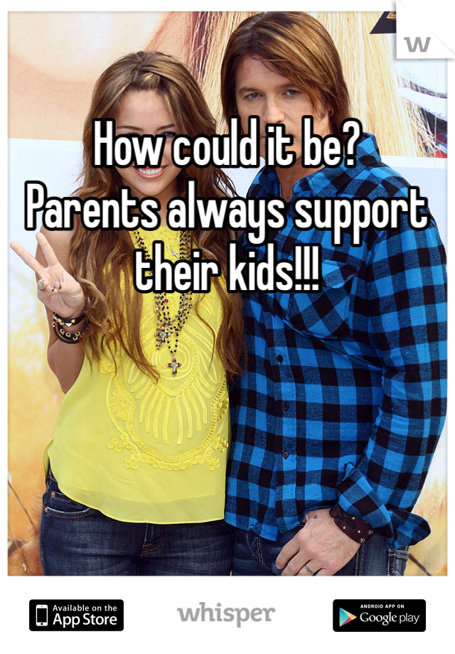 How could it be?
Parents always support their kids!!!