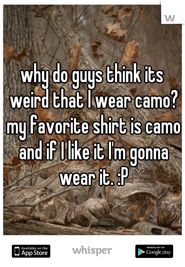 why do guys think its weird that I wear camo? my favorite shirt is camo and if I like it I'm gonna wear it. :P