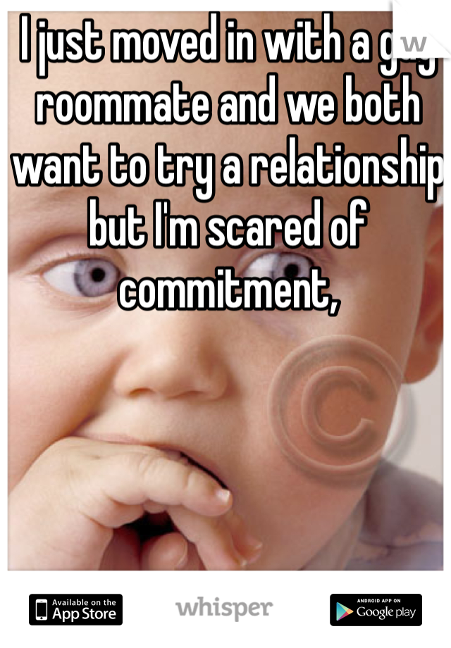 I just moved in with a guy roommate and we both want to try a relationship but I'm scared of commitment,