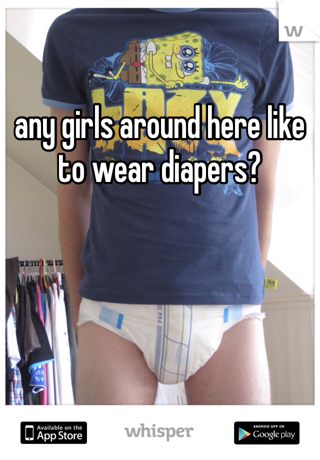 any girls around here like to wear diapers?