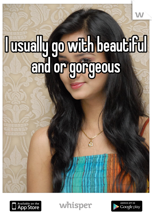 I usually go with beautiful and or gorgeous 