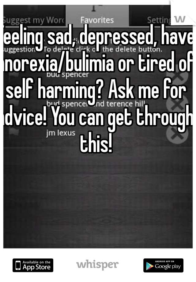 Feeling sad, depressed, have anorexia/bulimia or tired of self harming? Ask me for advice! You can get through this!