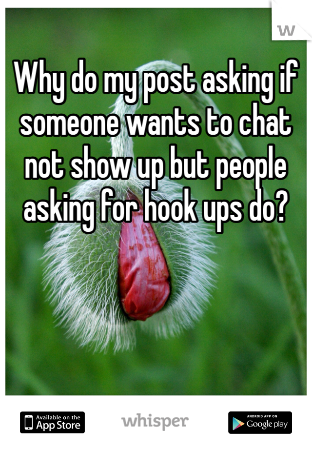 Why do my post asking if someone wants to chat not show up but people asking for hook ups do? 