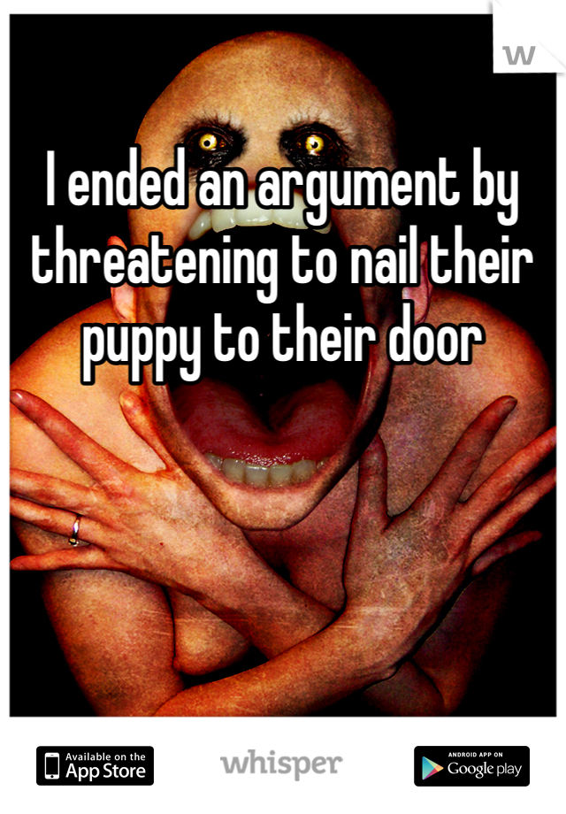 I ended an argument by threatening to nail their puppy to their door