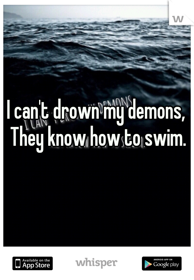 I can't drown my demons, They know how to swim.