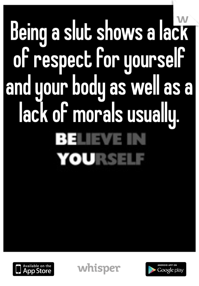 Being a slut shows a lack of respect for yourself and your body as well as a lack of morals usually. 