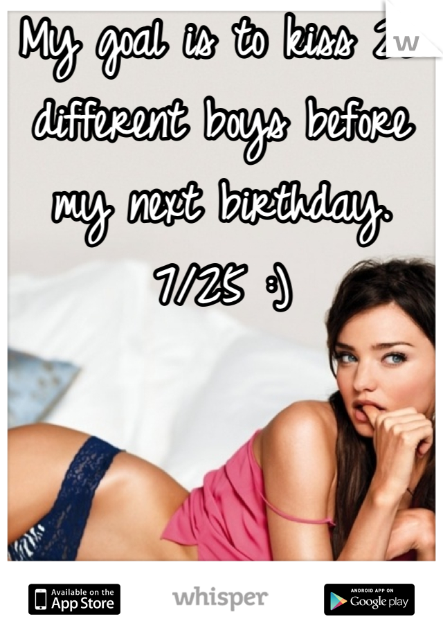 My goal is to kiss 25 different boys before my next birthday.  7/25 :)