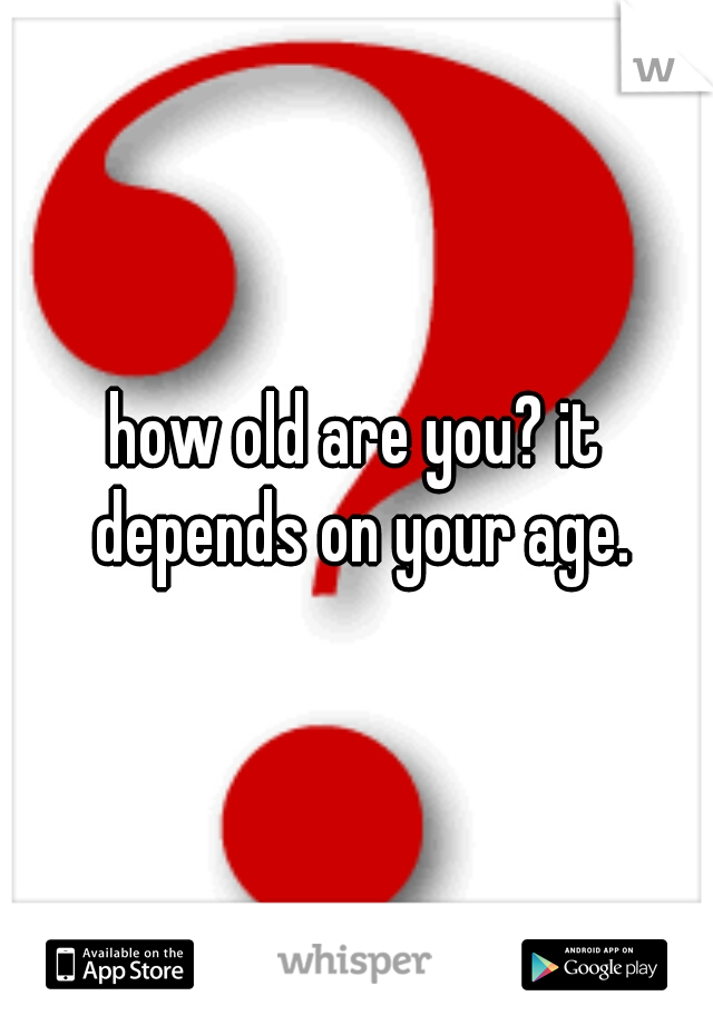 how old are you? it depends on your age.