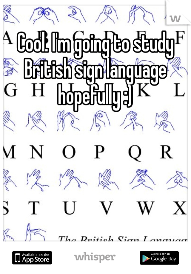 Cool. I'm going to study British sign language hopefully :) 