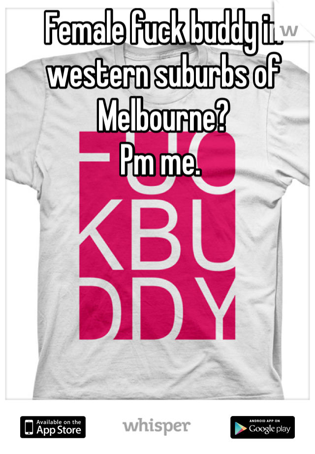 Female fuck buddy in western suburbs of Melbourne? 
Pm me. 