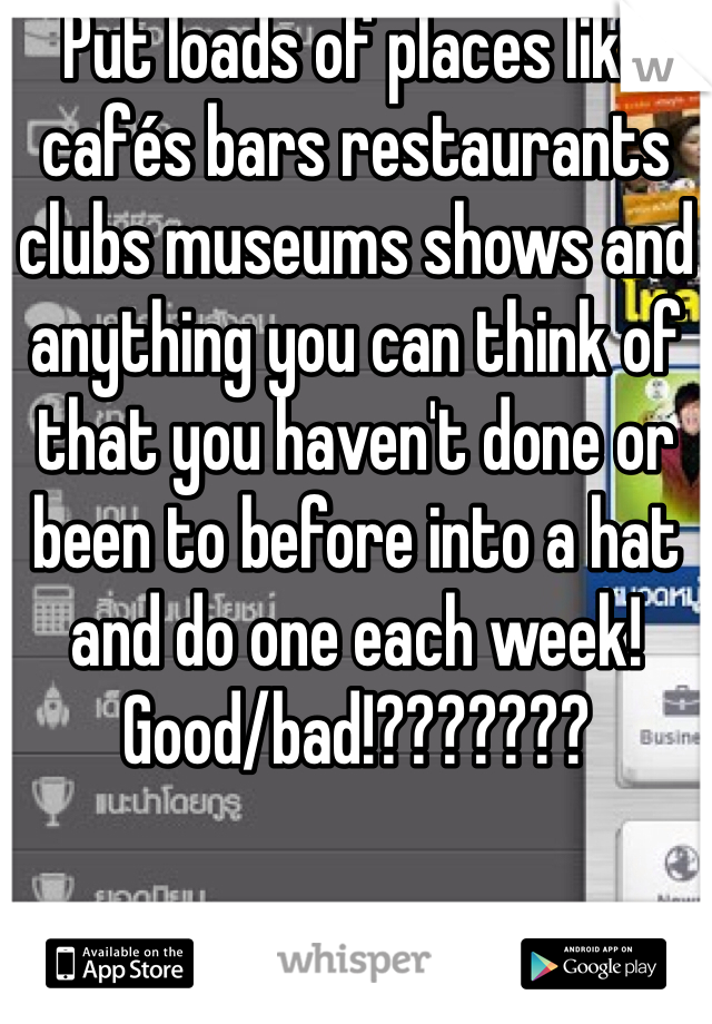 Put loads of places like cafés bars restaurants clubs museums shows and anything you can think of that you haven't done or been to before into a hat and do one each week! 
Good/bad!???????