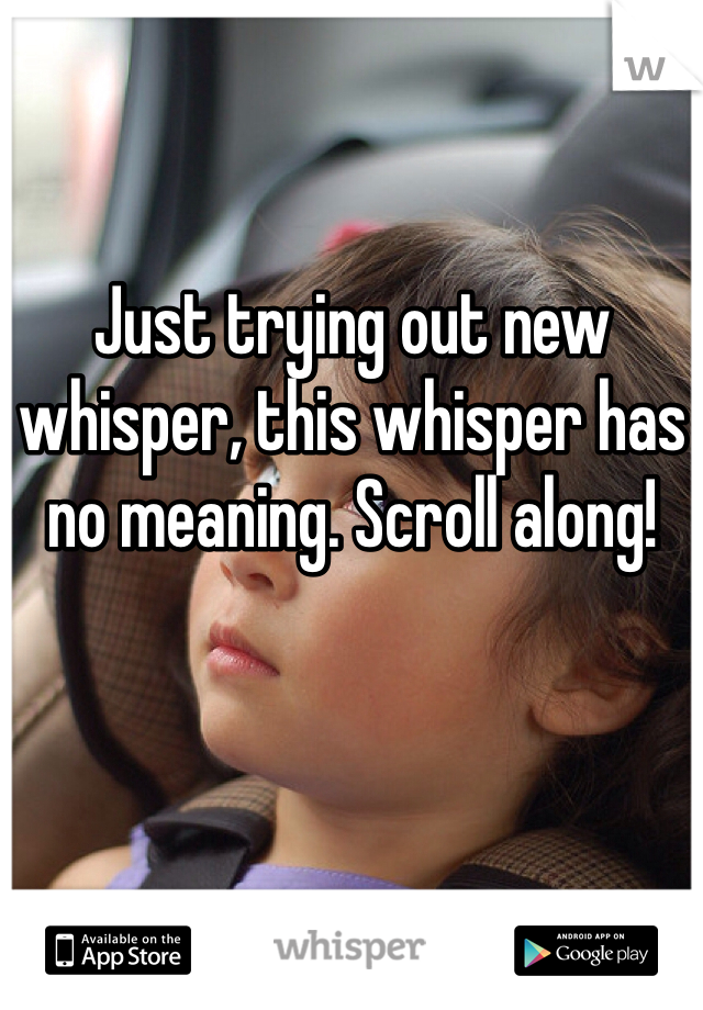 Just trying out new whisper, this whisper has no meaning. Scroll along!