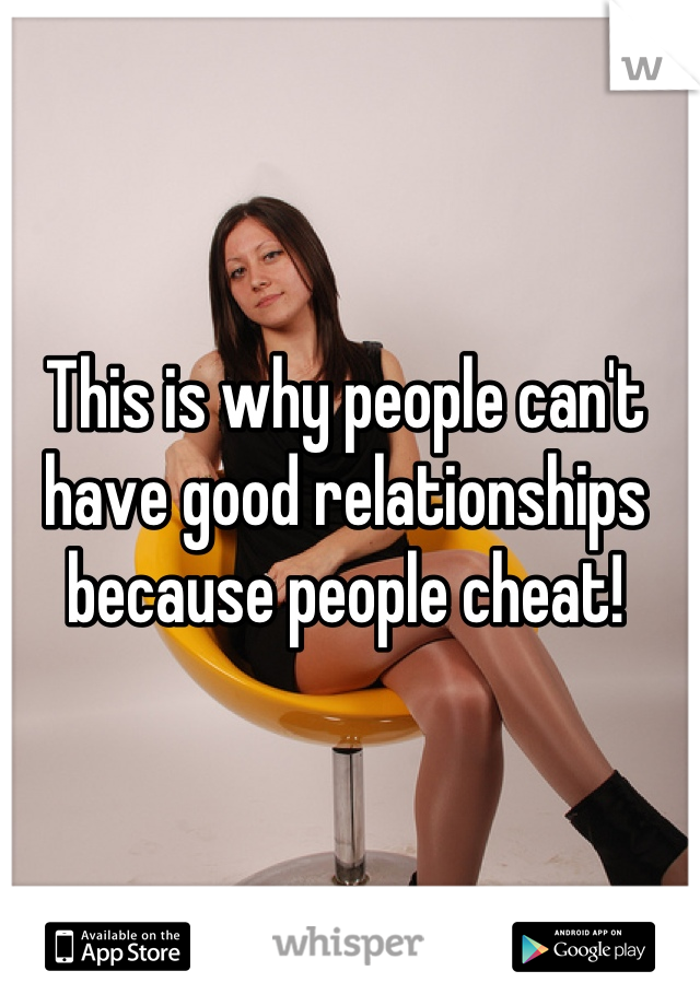 This is why people can't have good relationships because people cheat!