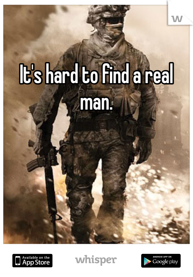 It's hard to find a real man.